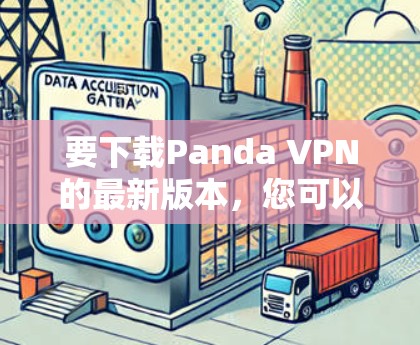 要下载Panda VPN的最新版本，您可以按照以下步骤操作