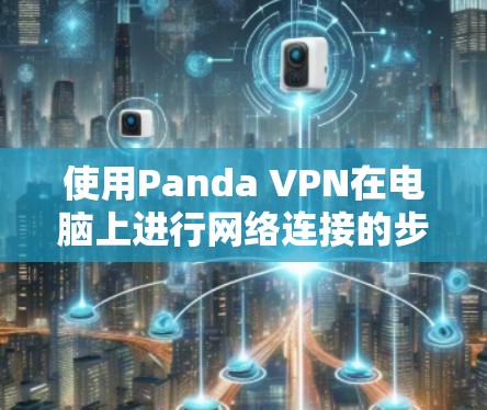 使用Panda VPN在电脑上进行网络连接的步骤如下