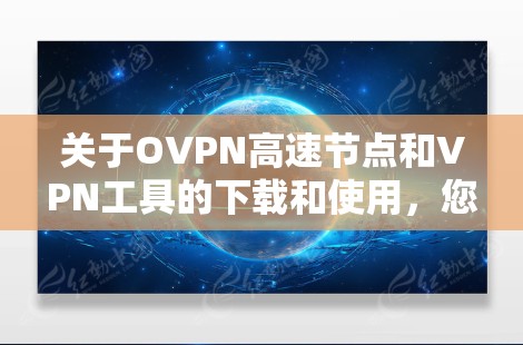 关于OVPN高速节点和VPN工具的下载和使用,您可以按照以下步骤操作 关于OVPN高速节点和VPN工具的下载和使用,您可以按照以下步骤操作