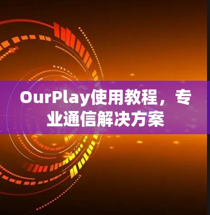 OurPlay使用教程,专业通信解决方案 OurPlay使用教程,专业通信解决方案