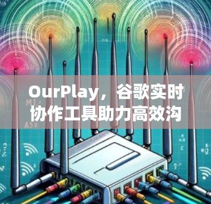 OurPlay,谷歌实时协作工具助力高效沟通 OurPlay,谷歌实时协作工具助力高效沟通