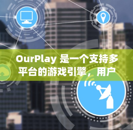 OurPlay 是一个支持多平台的游戏引擎,用户可以根据自己的操作系统选择安装方法。以下是 OurPlay 的安装步骤 OurPlay 是一个支持多平台的游戏引擎,用户可以根据自己的操作系统选择安装方法。以下是 OurPlay 的安装步骤