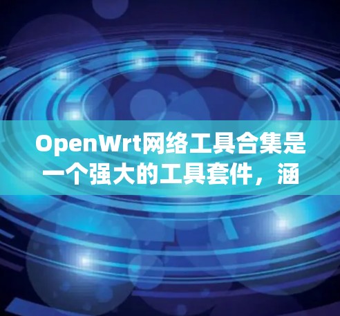 OpenWrt网络工具合集是一个强大的工具套件,涵盖了从网络监控到安全测试,从网络管理到流量分析的各个方面。以下是这些工具的分类及其主要用途 OpenWrt网络工具合集是一个强大的工具套件,涵盖了从网络监控到安全测试,从网络管理到流量分析的各个方面。以下是这些工具的分类及其主要用途