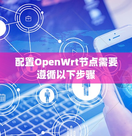 配置OpenWrt节点需要遵循以下步骤 配置OpenWrt节点需要遵循以下步骤