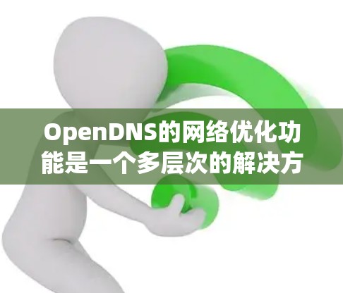 OpenDNS的网络优化功能是一个多层次的解决方案,旨在提升网络性能和安全性。以下是对OpenDNS网络优化功能的详细分析和总结 OpenDNS的网络优化功能是一个多层次的解决方案,旨在提升网络性能和安全性。以下是对OpenDNS网络优化功能的详细分析和总结