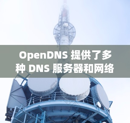 OpenDNS 提供了多种 DNS 服务器和网络解决方案,以下是 OpenDNS 的一些主要 DNS 服务器地址 OpenDNS 提供了多种 DNS 服务器和网络解决方案,以下是 OpenDNS 的一些主要 DNS 服务器地址