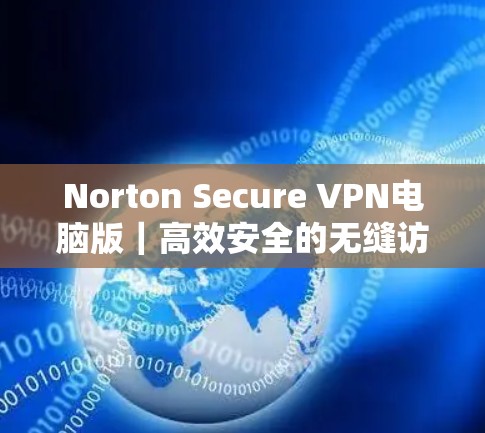 Norton Secure VPN电脑版｜高效安全的无缝访问