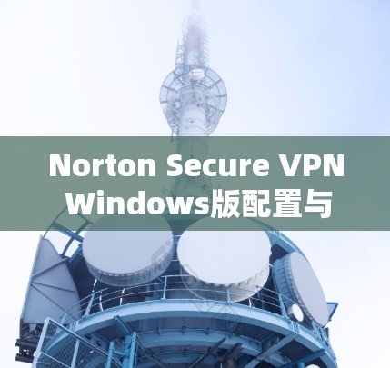 Norton Secure VPN Windows版配置与使用方法 Norton Secure VPN Windows版配置与使用方法
