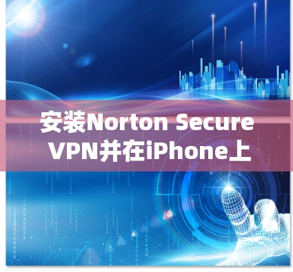 安装Norton Secure VPN并在iPhone上顺利使用,需要仔细遵循以下步骤 安装Norton Secure VPN并在iPhone上顺利使用,需要仔细遵循以下步骤