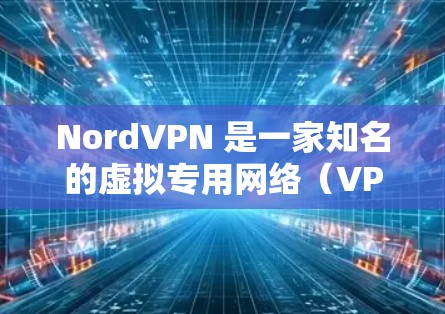 NordVPN 是一家知名的虚拟专用网络(VPN)服务提供商,旨在为用户提供安全、匿名和高速的网络连接。要评估 NordVPN 的真实速度,可以从以下几个方面进行分析 NordVPN 是一家知名的虚拟专用网络(VPN)服务提供商,旨在为用户提供安全、匿名和高速的网络连接。要评估 NordVPN 的真实速度,可以从以下几个方面进行分析