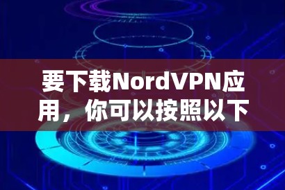 要下载NordVPN应用,你可以按照以下步骤操作 要下载NordVPN应用,你可以按照以下步骤操作