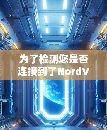 为了检测您是否连接到了NordVPN的服务器,您可以按照以下步骤进行操作 为了检测您是否连接到了NordVPN的服务器,您可以按照以下步骤进行操作