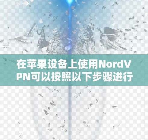 在苹果设备上使用NordVPN可以按照以下步骤进行 在苹果设备上使用NordVPN可以按照以下步骤进行