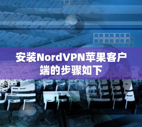 安装NordVPN苹果客户端的步骤如下