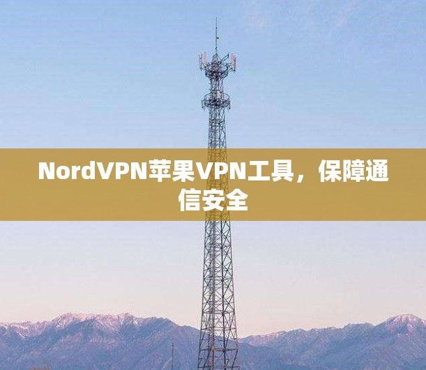 NordVPN苹果VPN工具,保障通信安全 NordVPN苹果VPN工具,保障通信安全