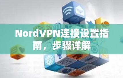 NordVPN连接设置指南，步骤详解