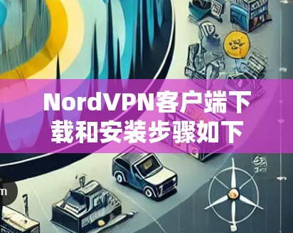 NordVPN客户端下载和安装步骤如下 NordVPN客户端下载和安装步骤如下