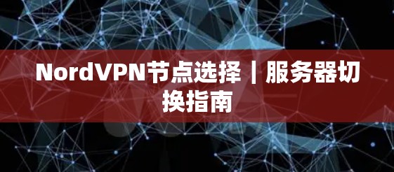 NordVPN节点选择｜服务器切换指南