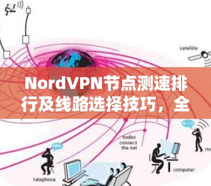 NordVPN节点测速排行及线路选择技巧,全方位分析 NordVPN节点测速排行及线路选择技巧,全方位分析