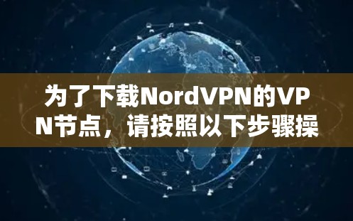 为了下载NordVPN的VPN节点,请按照以下步骤操作 为了下载NordVPN的VPN节点,请按照以下步骤操作