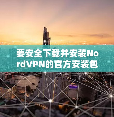 要安全下载并安装NordVPN的官方安装包，请按照以下步骤操作
