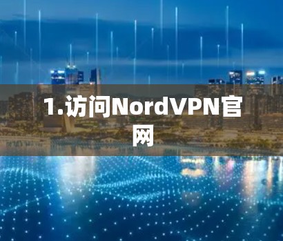 1.访问NordVPN官网 1.访问NordVPN官网