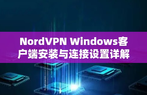NordVPN Windows客户端安装与连接设置详解 NordVPN Windows客户端安装与连接设置详解