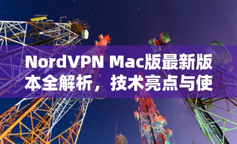 NordVPN Mac版最新版本全解析,技术亮点与使用体验 NordVPN Mac版最新版本全解析,技术亮点与使用体验