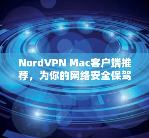 NordVPN Mac客户端推荐,为你的网络安全保驾护航 NordVPN Mac客户端推荐,为你的网络安全保驾护航