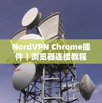 NordVPN Chrome插件|浏览器连接教程 NordVPN Chrome插件|浏览器连接教程