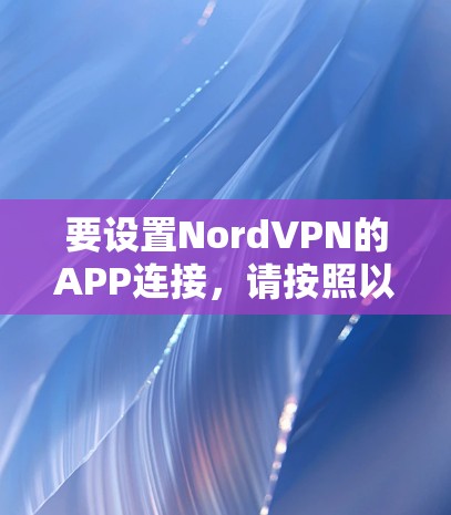 要设置NordVPN的APP连接,请按照以下步骤操作 要设置NordVPN的APP连接,请按照以下步骤操作