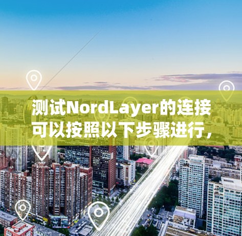 测试NordLayer的连接可以按照以下步骤进行,确保每个环节都正常工作 测试NordLayer的连接可以按照以下步骤进行,确保每个环节都正常工作