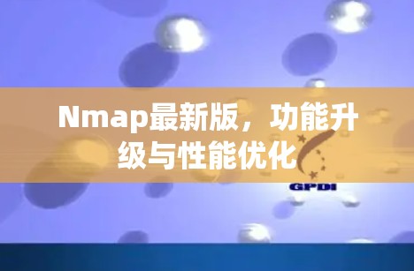 Nmap最新版,功能升级与性能优化 Nmap最新版,功能升级与性能优化