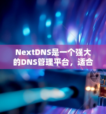 NextDNS是一个强大的DNS管理平台,适合需要自定义DNS解析和管理的用户。以下是使用NextDNS的分步指南 NextDNS是一个强大的DNS管理平台,适合需要自定义DNS解析和管理的用户。以下是使用NextDNS的分步指南