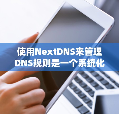 使用NextDNS来管理DNS规则是一个系统化的过程,以下是分步骤的指南,帮助您逐步配置和管理DNS记录 使用NextDNS来管理DNS规则是一个系统化的过程,以下是分步骤的指南,帮助您逐步配置和管理DNS记录
