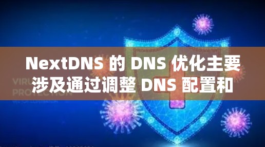 NextDNS 的 DNS 优化主要涉及通过调整 DNS 配置和策略来提升 DNS 解决方案的性能、安全性和可靠性。以下是一些常见的 DNS 优化方法和建议 NextDNS 的 DNS 优化主要涉及通过调整 DNS 配置和策略来提升 DNS 解决方案的性能、安全性和可靠性。以下是一些常见的 DNS 优化方法和建议