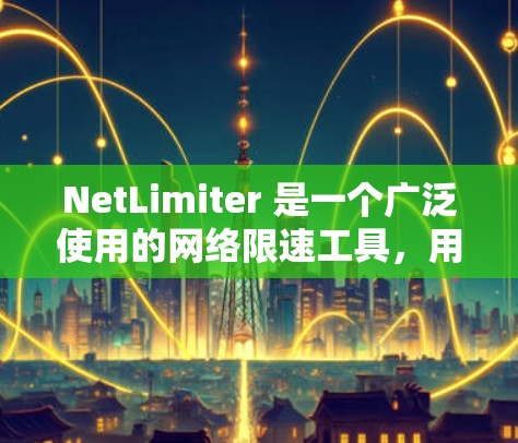 NetLimiter 是一个广泛使用的网络限速工具,用于限制网络连接的带宽,以管理网络流量。以下是获取最新版本的步骤 NetLimiter 是一个广泛使用的网络限速工具,用于限制网络连接的带宽,以管理网络流量。以下是获取最新版本的步骤