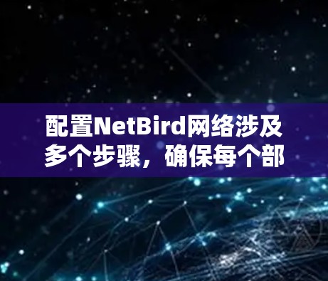配置NetBird网络涉及多个步骤,确保每个部分都正确执行可以有效管理和优化您的网络。以下是详细的步骤指南 配置NetBird网络涉及多个步骤,确保每个部分都正确执行可以有效管理和优化您的网络。以下是详细的步骤指南