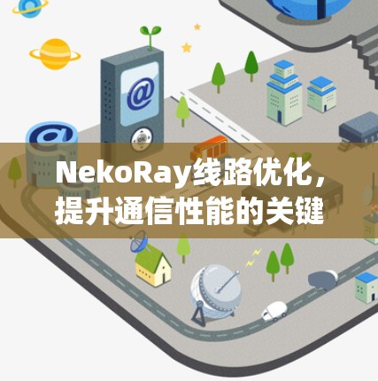 NekoRay线路优化,提升通信性能的关键技术 NekoRay线路优化,提升通信性能的关键技术