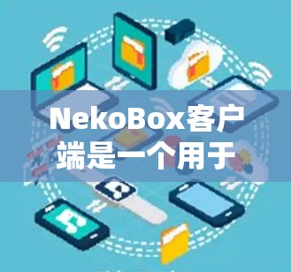 NekoBox客户端是一个用于管理Neko项目(如Neko文档或其他相关项目)的工具。以下是一些常见的客户端操作步骤,假设你已经下载并安装了NekoBox客户端 NekoBox客户端是一个用于管理Neko项目(如Neko文档或其他相关项目)的工具。以下是一些常见的客户端操作步骤,假设你已经下载并安装了NekoBox客户端
