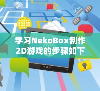 学习NekoBox制作2D游戏的步骤如下 学习NekoBox制作2D游戏的步骤如下