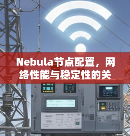 Nebula节点配置,网络性能与稳定性的关键 Nebula节点配置,网络性能与稳定性的关键