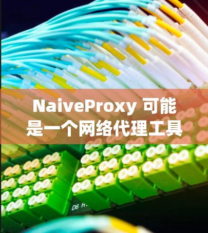 NaiveProxy 可能是一个网络代理工具，但它是否是一个开源项目或官方工具，我不太确定。通常情况下，如果你需要下载特定的软件或工具，建议通过官方网站或可信的下载来源获取