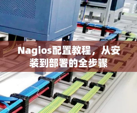 Nagios配置教程,从安装到部署的全步骤 Nagios配置教程,从安装到部署的全步骤