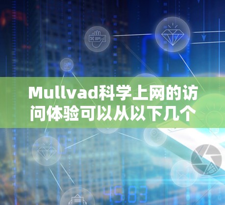 Mullvad科学上网的访问体验可以从以下几个方面进行分析 Mullvad科学上网的访问体验可以从以下几个方面进行分析