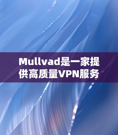 Mullvad是一家提供高质量VPN服务的公司，特别适合需要隐私保护和安全连接的用户，包括科研人员和科学爱好者。以下是对Mullvad科学上网体验的总结
