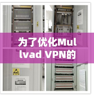 为了优化Mullvad VPN的节点选择并测试其连接速度,以下是一些详细的步骤和建议 为了优化Mullvad VPN的节点选择并测试其连接速度,以下是一些详细的步骤和建议