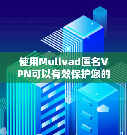 使用Mullvad匿名VPN可以有效保护您的隐私和安全。以下是详细的使用指南 使用Mullvad匿名VPN可以有效保护您的隐私和安全。以下是详细的使用指南