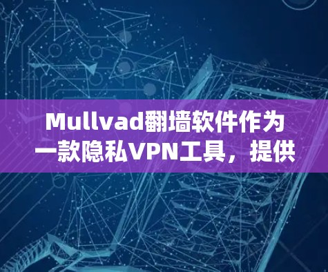 Mullvad翻墙软件作为一款隐私VPN工具,提供了多种功能和优势,适合需要绕过网络限制和保护隐私的用户。以下是对Mullvad的详细分析和总结 Mullvad翻墙软件作为一款隐私VPN工具,提供了多种功能和优势,适合需要绕过网络限制和保护隐私的用户。以下是对Mullvad的详细分析和总结