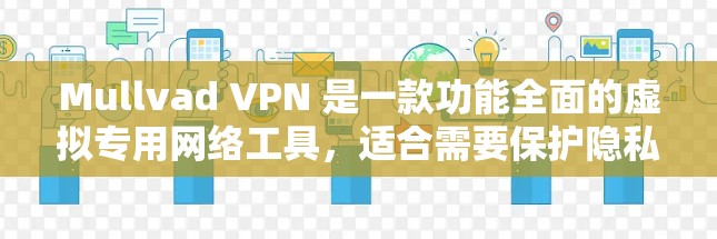Mullvad VPN 是一款功能全面的虚拟专用网络工具,适合需要保护隐私和安全的用户。以下是对其功能和优势的详细分析 Mullvad VPN 是一款功能全面的虚拟专用网络工具,适合需要保护隐私和安全的用户。以下是对其功能和优势的详细分析